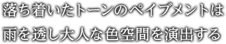 落ち着いたトーンのペイブメントは雨を透し大人な色空間を演出する